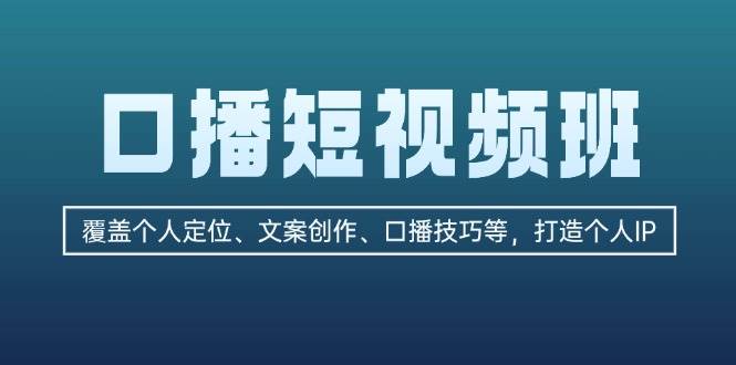 口播短视频班：覆盖个人定位、文案创作、口播技巧等，打造个人IP_天恒副业网