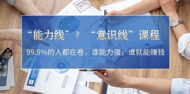 “能力线”“意识线”？99.9%的人都在卷，谁能力强，谁就能赚钱_天恒副业网