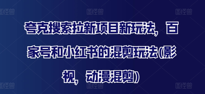 夸克搜索拉新项目新玩法，百家号和小红书的混剪玩法(影视，动漫混剪)_天恒副业网