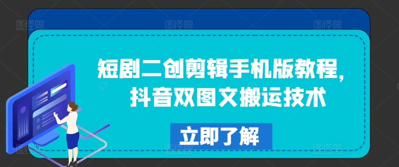 短剧二创剪辑手机版教程，抖音双图文搬运技术_天恒副业网