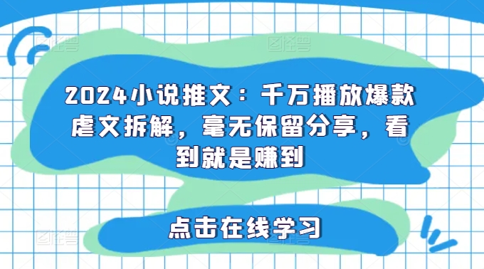 2024小说推文：千万播放爆款虐文拆解，毫无保留分享，看到就是赚到_天恒副业网