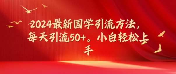 2024最新国学引流方法，每天引流50+，小白轻松上手_天恒副业网