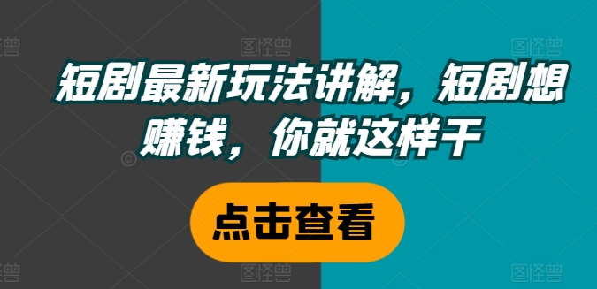 短剧最新玩法讲解，短剧想赚钱，你就这样干_天恒副业网