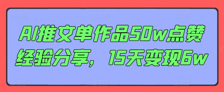 AI推文单作品50w点赞经验分享，15天变现6w_天恒副业网