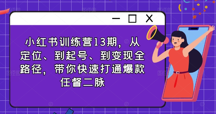 小红书训练营13期，从定位、到起号、到变现全路径，带你快速打通爆款任督二脉_天恒副业网