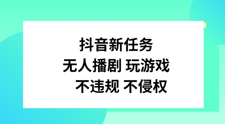 抖音新任务，无人播剧玩游戏，不违规不侵权_天恒副业网