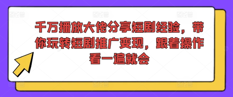 千万播放大佬分享短剧经验，带你玩转短剧推广变现，跟着操作看一遍就会_天恒副业网