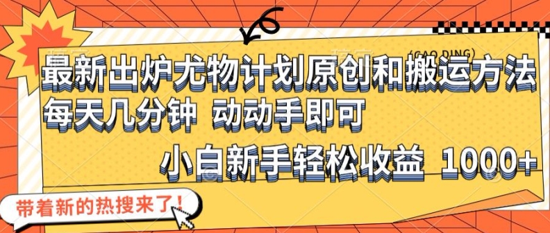 最新出炉尤物计划原创和搬运方法，简单易操作，动动手，小白新手轻松日入1000+_天恒副业网