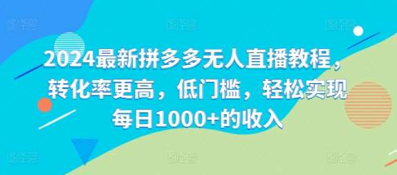 2024最新拼多多无人直播教程，转化率更高，低门槛，轻松实现每日1000+的收入_天恒副业网