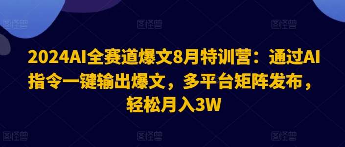 2024AI全赛道爆文8月特训营：通过AI指令一键输出爆文，多平台矩阵发布，轻松月入3W【揭秘】_天恒副业网