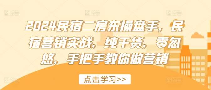 2024民宿二房东操盘手，民宿营销实战，纯干货，零忽悠，手把手教你做营销_天恒副业网