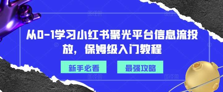 从0-1学习小红书聚光平台信息流投放，保姆级入门教程_天恒副业网