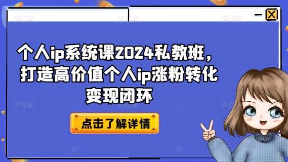 个人ip系统课2024私教班，打造高价值个人ip涨粉转化变现闭环_天恒副业网