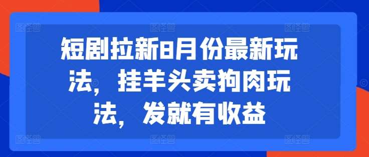 短剧拉新8月份最新玩法，挂羊头卖狗肉玩法，发就有收益_天恒副业网