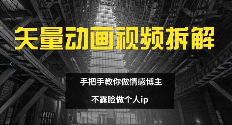 矢量动画视频全拆解手把手教你做情感博主不露脸做个人ip【揭秘】_天恒副业网