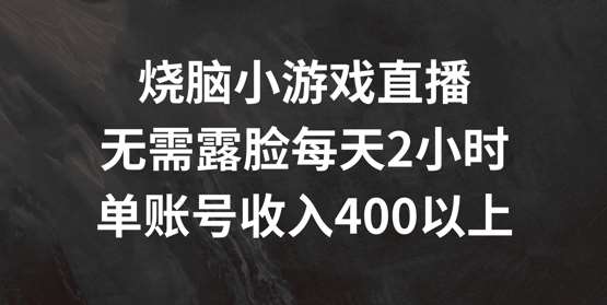 烧脑小游戏直播，无需露脸每天2小时，单账号日入400+【揭秘】_天恒副业网