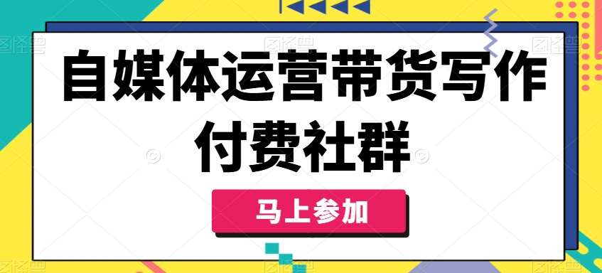 自媒体运营带货写作付费社群，带货是自媒体人必须掌握的能力_天恒副业网