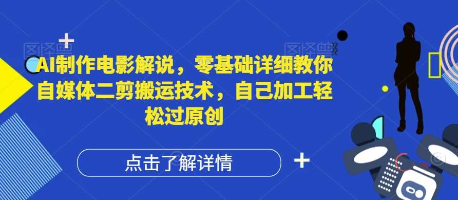 AI制作电影解说，零基础详细教你自媒体二剪搬运技术，自己加工轻松过原创【揭秘】_天恒副业网
