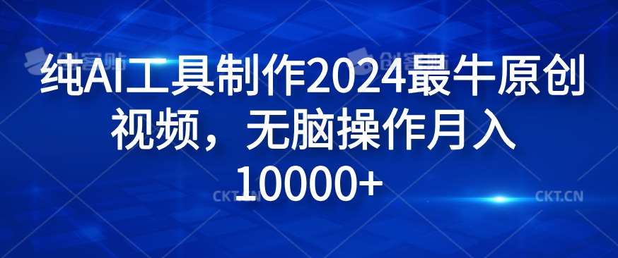 纯AI工具制作2024最牛原创视频，无脑操作月入1W+【揭秘】_天恒副业网