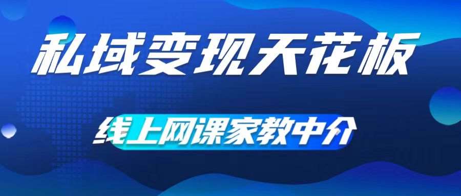 私域变现天花板，网课家教中介，只做渠道和流量，让大学生给你打工，0成本实现月入五位数【揭秘】_天恒副业网