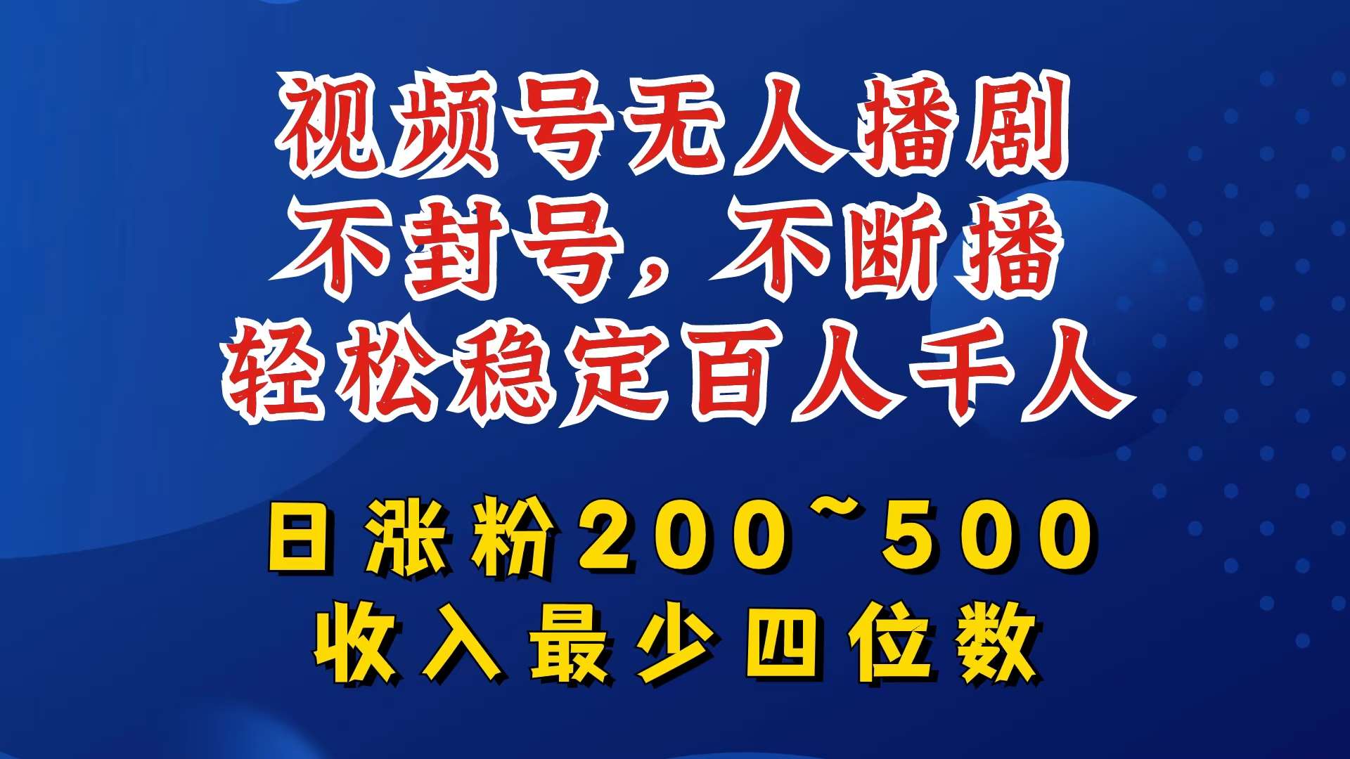 视频号无人播剧，不封号，不断播，轻松稳定百人千人，日涨粉200~500，收入最少四位数【揭秘】_天恒副业网