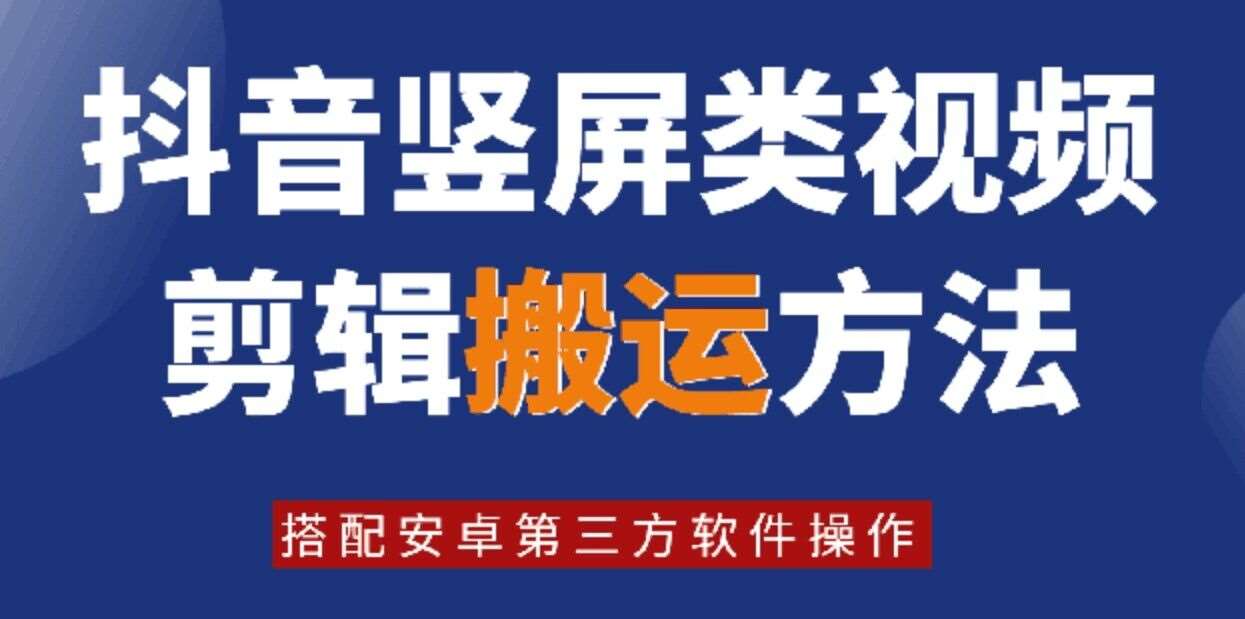 8月日最新抖音竖屏类视频剪辑搬运技术，搭配安卓第三方软件操作_天恒副业网