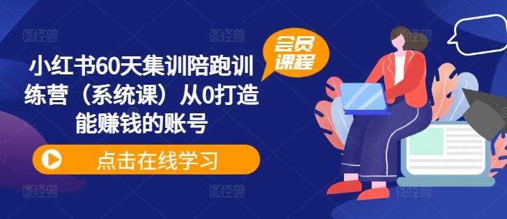 小红书60天集训陪跑训练营（系统课）从0打造能赚钱的账号_天恒副业网