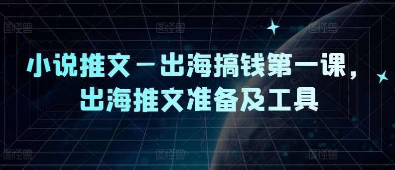 小说推文—出海搞钱第一课，出海推文准备及工具_天恒副业网