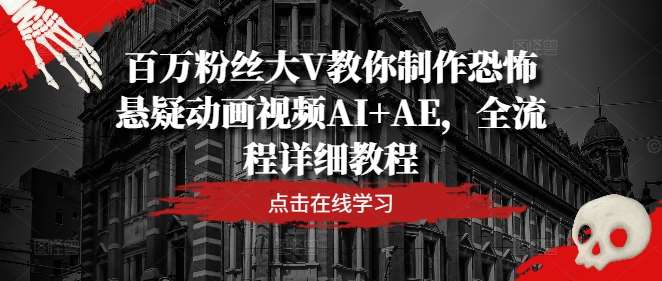 百万粉丝大V教你制作恐怖悬疑动画视频AI+AE，全流程详细教程_天恒副业网