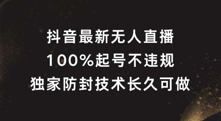 抖音最新无人直播，100%起号，独家防封技术长久可做【揭秘】_天恒副业网