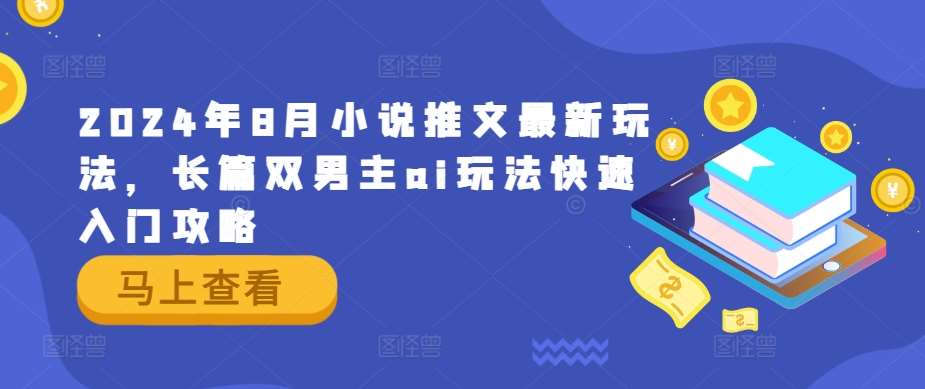 2024年8月小说推文最新玩法，长篇双男主ai玩法快速入门攻略_天恒副业网