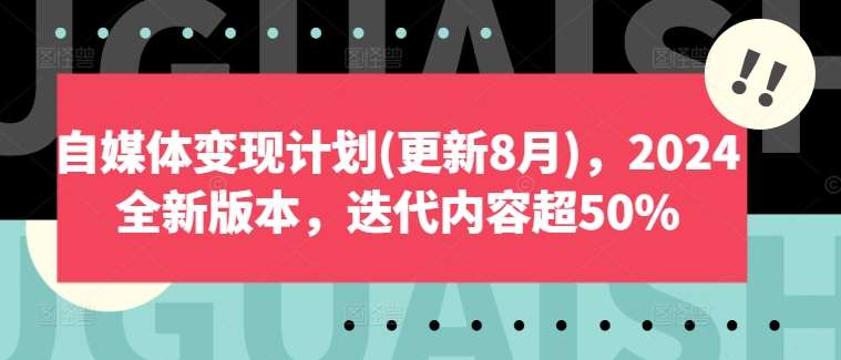 自媒体变现计划(更新8月)，2024全新版本，迭代内容超50%_天恒副业网