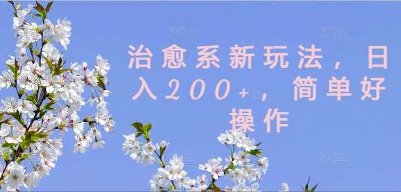 治愈系新玩法，日入200+，简单好操作【揭秘】_天恒副业网