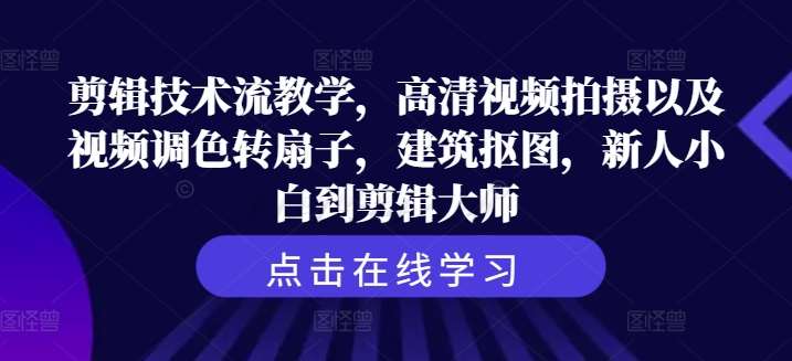 剪辑技术流教学，高清视频拍摄以及视频调色转扇子，建筑抠图，新人小白到剪辑大师_天恒副业网