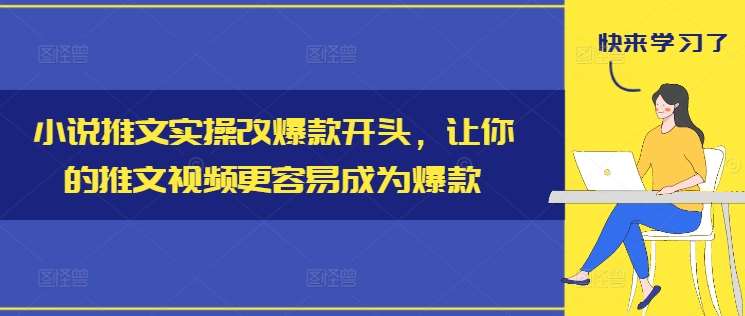 小说推文实操改爆款开头，让你的推文视频更容易成为爆款_天恒副业网