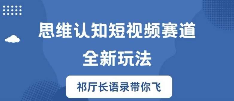 思维认知短视频赛道新玩法，胜天半子祁厅长语录带你飞【揭秘】_天恒副业网