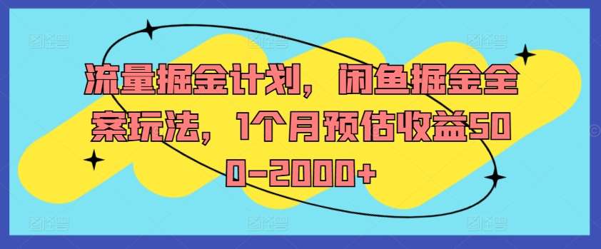 流量掘金计划，闲鱼掘金全案玩法，1个月预估收益500-2000+_天恒副业网