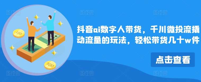 抖音ai数字人带货，千川微投流撬动流量的玩法，轻松带货几十w件_天恒副业网