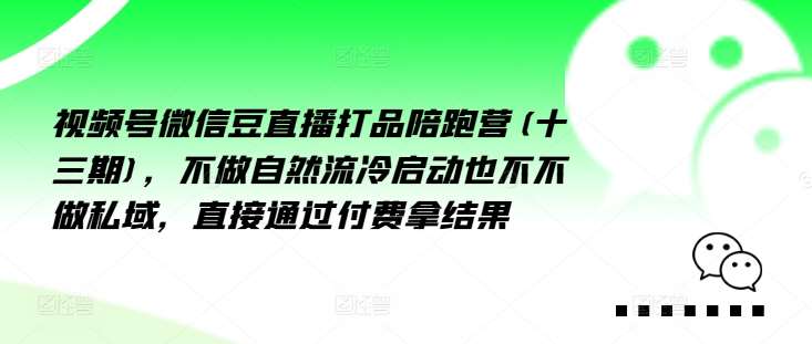 视频号微信豆直播打品陪跑营(十三期)，‮做不‬自‮流然‬冷‮动启‬也不不做私域，‮接直‬通‮付过‬费拿结果_天恒副业网