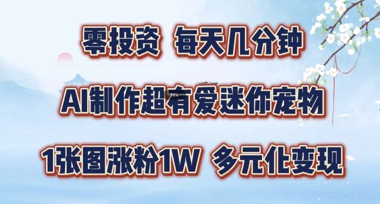 AI制作超有爱迷你宠物玩法，1张图涨粉1W，多元化变现，手把手交给你【揭秘】_天恒副业网