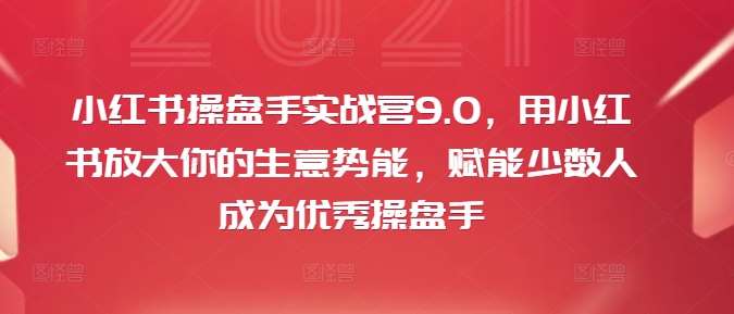 小红书操盘手实战营9.0，用小红书放大你的生意势能，赋能少数人成为优秀操盘手_天恒副业网