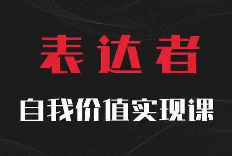 【表达者】自我价值实现课，思辨盛宴极致表达_天恒副业网