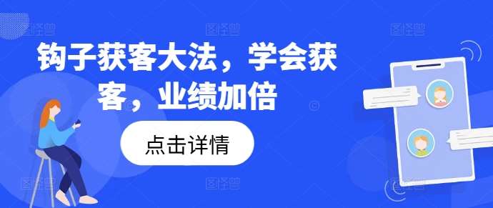 钩子获客大法，学会获客，业绩加倍_天恒副业网