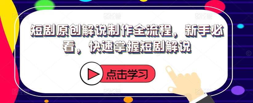 短剧原创解说制作全流程，新手必看，快速掌握短剧解说_天恒副业网