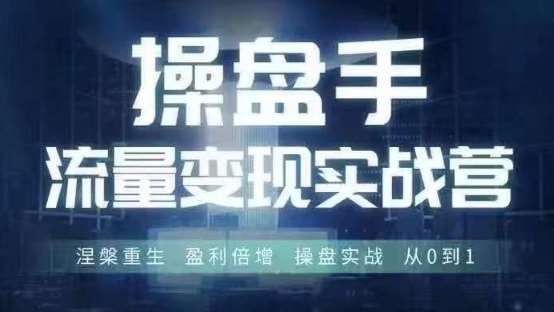 操盘手流量实战变现营6月28-30号线下课，涅槃重生盈利倍增操盘实战从0到1_天恒副业网