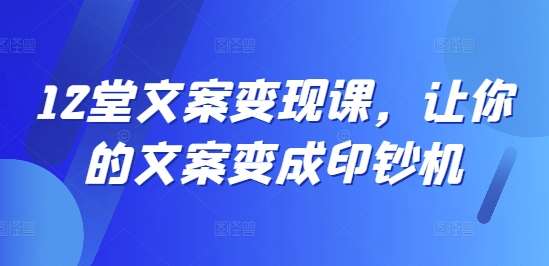 12堂文案变现课，让你的文案变成印钞机_天恒副业网