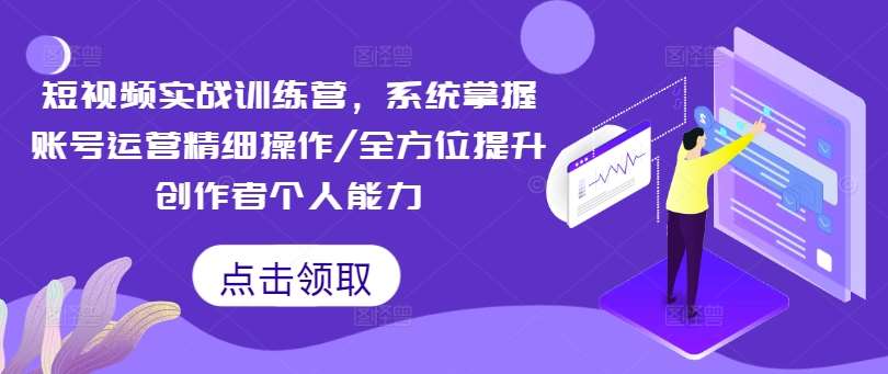 短视频实战训练营，系统掌握账号运营精细操作/全方位提升创作者个人能力_天恒副业网