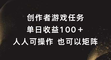 创作者游戏任务，单日收益100+，可矩阵操作【揭秘】_天恒副业网