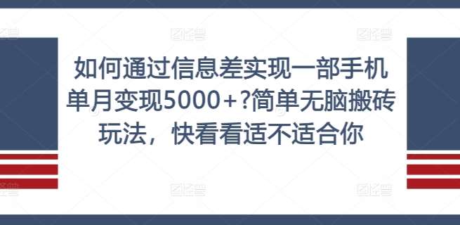 如何通过信息差实现一部手机单月变现5000+?简单无脑搬砖玩法，快看看适不适合你【揭秘】_天恒副业网