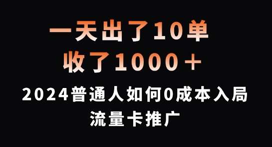 一天出了10单，收了1000+，2024普通人如何0成本入局流量卡推广【揭秘】_天恒副业网